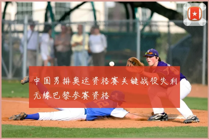中国男排奥运资格赛关键战役失利无缘巴黎参赛资格