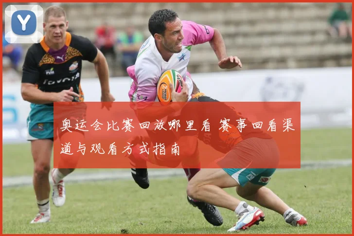 奥运会比赛回放哪里看 赛事回看渠道与观看方式指南