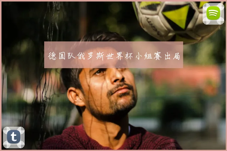 德国队俄罗斯世界杯小组赛出局