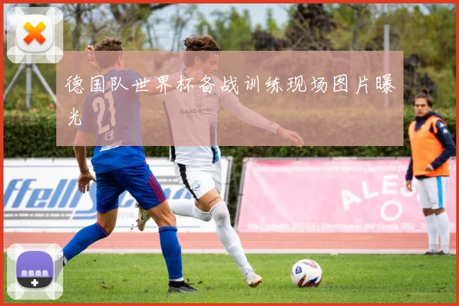德国队世界杯备战训练现场图片曝光