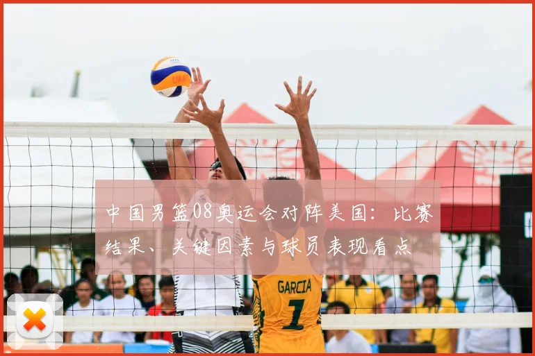 中国男篮08奥运会对阵美国：比赛结果、关键因素与球员表现看点