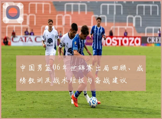 中国男篮06年世锦赛出局回顾、成绩教训及战术短板与备战建议