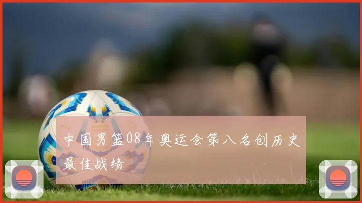 中国男篮08年奥运会第八名创历史最佳战绩