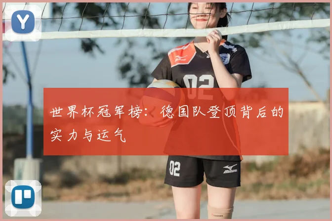 世界杯冠军榜：德国队登顶背后的实力与运气