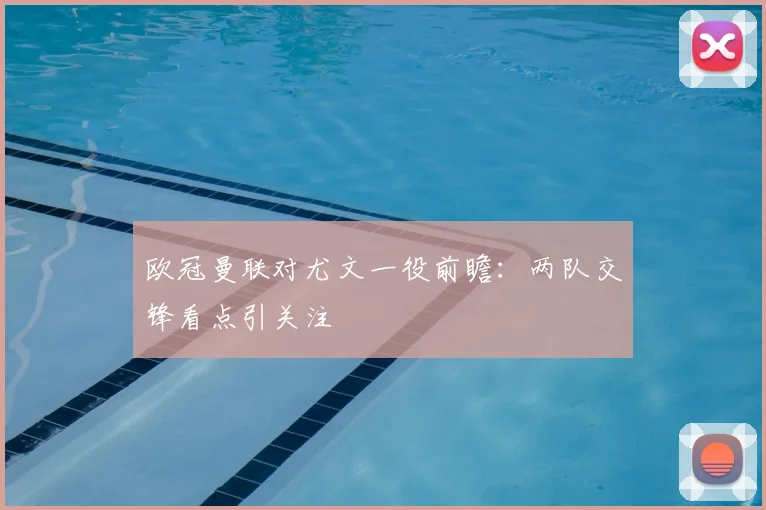 欧冠曼联对尤文一役前瞻:两队交锋看点引关注