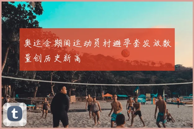 奥运会期间运动员村避孕套发放数量创历史新高