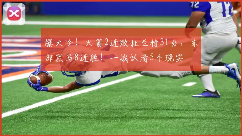 爆大冷！火箭2连败杜兰特31分，东部黑马8连胜！一战认清5个现实