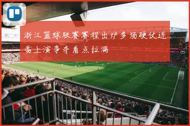 浙江篮球联赛赛程出炉多场硬仗连番上演争夺看点拉满