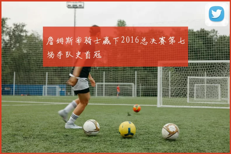 詹姆斯率骑士赢下2016总决赛第七场夺队史首冠