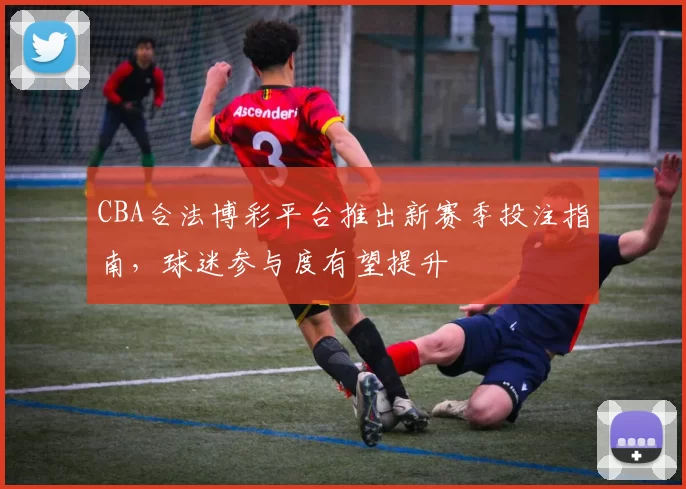 CBA合法博彩平台推出新赛季投注指南，球迷参与度有望提升