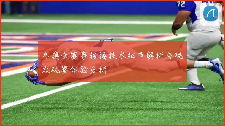 冬奥会赛事转播技术细节解析与观众观赛体验分析