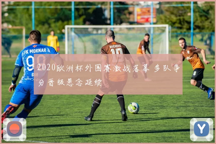 2020欧洲杯外围赛激战落幕 多队争分晋级悬念延续