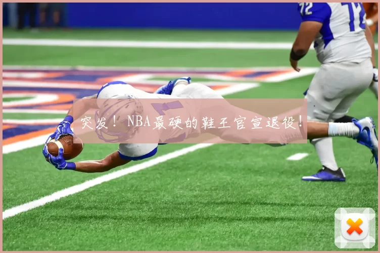 突发！NBA最硬的鞋王官宣退役！