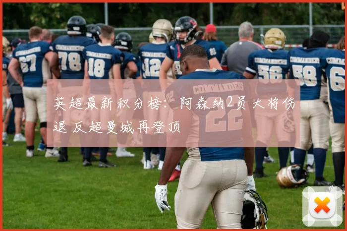 英超最新积分榜：阿森纳2员大将伤退 反超曼城再登顶