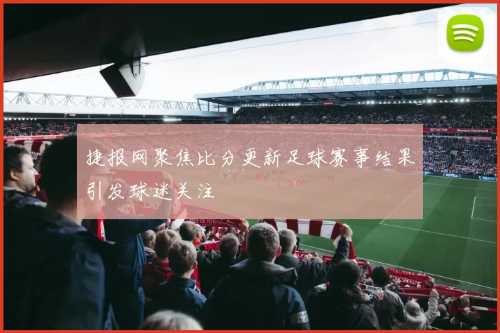 捷报网聚焦比分更新足球赛事结果引发球迷关注