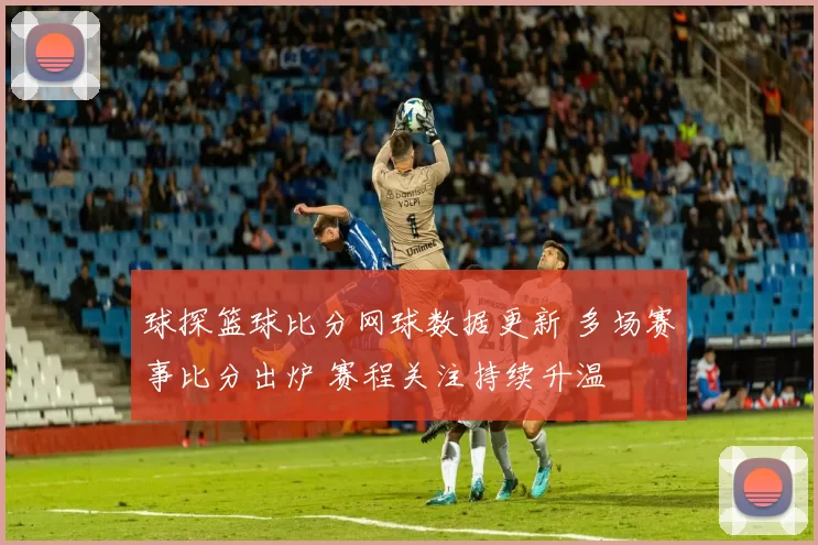 球探篮球比分网球数据更新 多场赛事比分出炉 赛程关注持续升温
