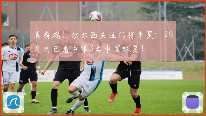 真有戏！切尔西关注门将李昊：20年内已看中第3名中国球员！
