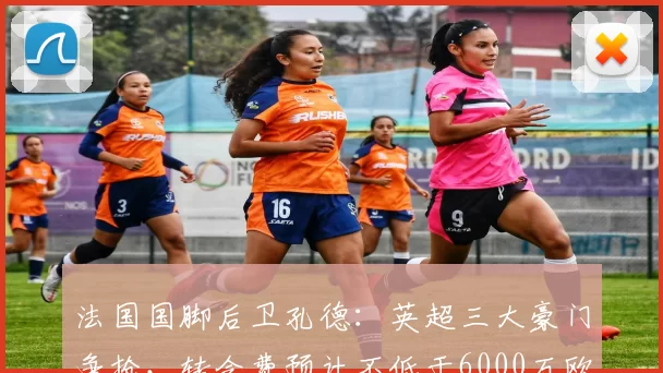 法国国脚后卫孔德：英超三大豪门争抢，转会费预计不低于6000万欧_巴萨_波尔多_曼城