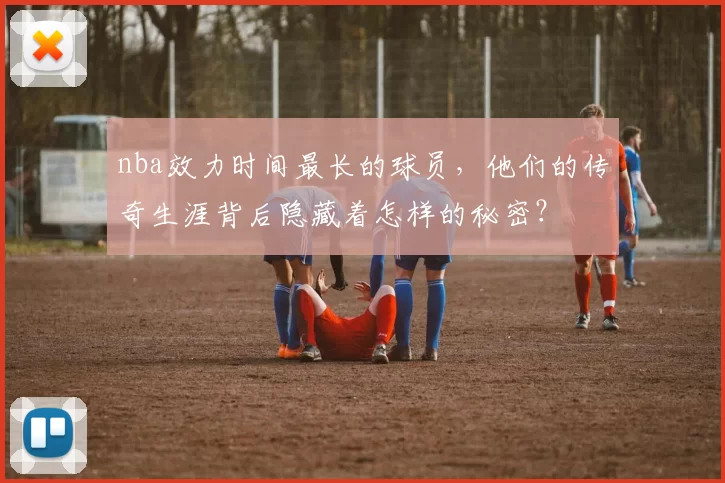 nba效力时间最长的球员，他们的传奇生涯背后隐藏着怎样的秘密？