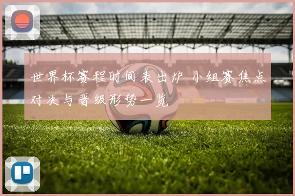 世界杯赛程时间表出炉 小组赛焦点对决与晋级形势一览