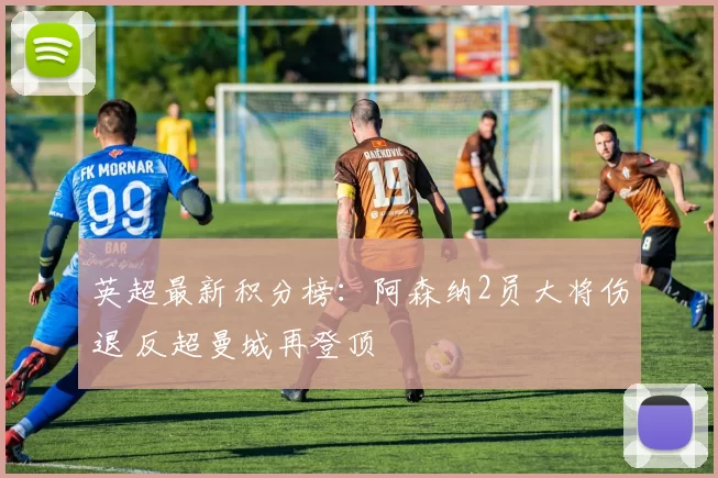 英超最新积分榜：阿森纳2员大将伤退 反超曼城再登顶