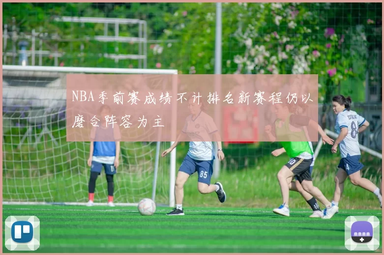 NBA季前赛成绩不计排名新赛程仍以磨合阵容为主