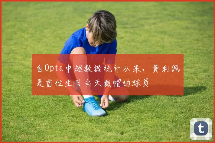 自Opta中超数据统计以来,费利佩是首位生日当天戴帽的球员