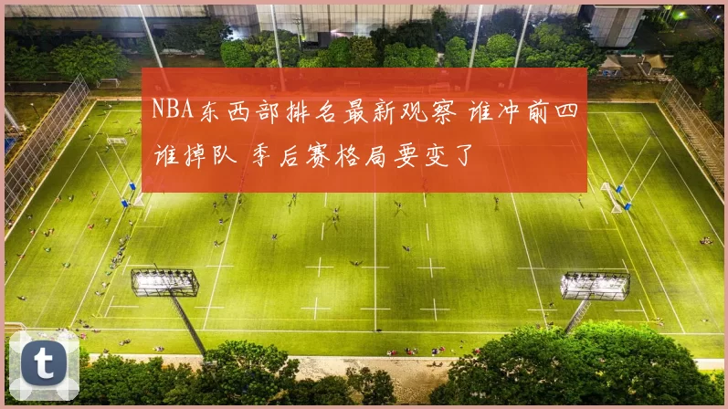 NBA东西部排名最新观察 谁冲前四谁掉队 季后赛格局要变了
