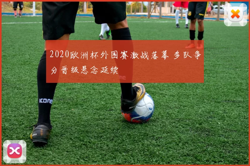 2020欧洲杯外围赛激战落幕 多队争分晋级悬念延续