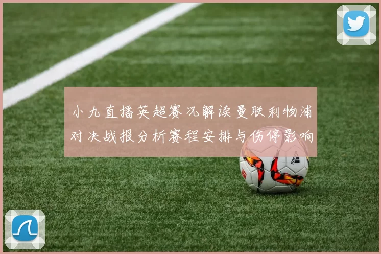 小九直播英超赛况解读曼联利物浦对决战报分析赛程安排与伤停影响