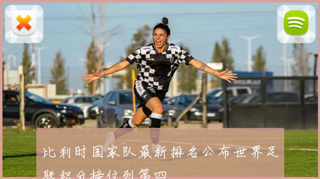 比利时国家队最新排名公布世界足联积分榜位列第四