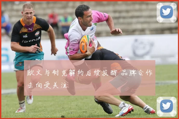 欧文与耐克解约后续发酵 品牌合作去向受关注