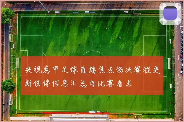 央视意甲足球直播焦点场次赛程更新伤停信息汇总与比赛看点