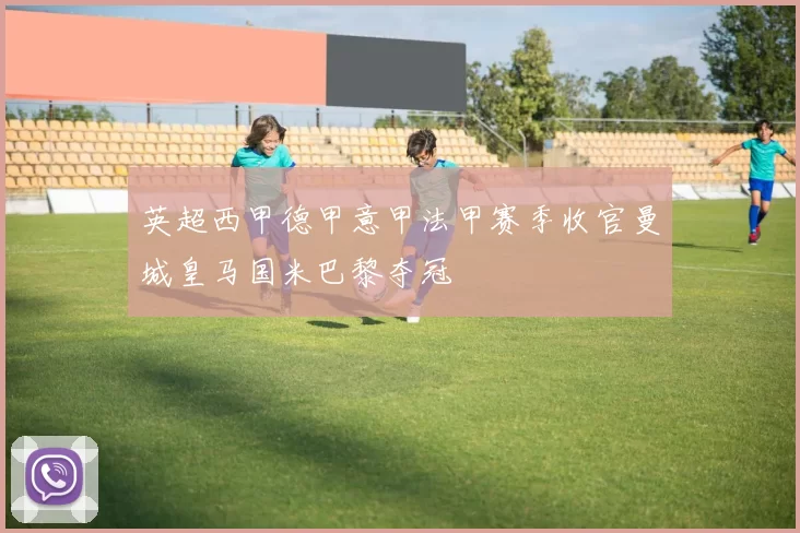 英超西甲德甲意甲法甲赛季收官曼城皇马国米巴黎夺冠