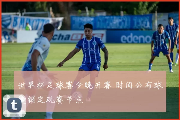 世界杯足球赛今晚开赛 时间公布球迷锁定观赛节点