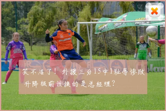 笑不活了!外援三分15中1耻辱惨败 升降级前该换的是总经理?