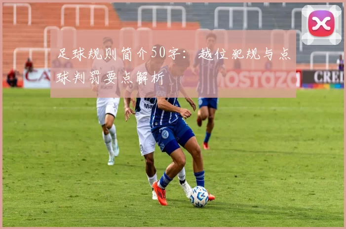 足球规则简介50字：越位犯规与点球判罚要点解析