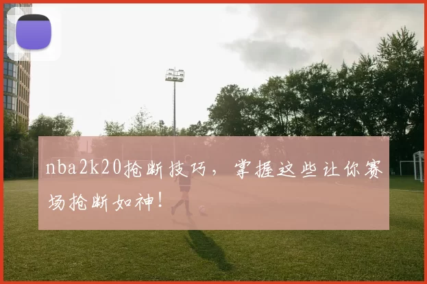 nba2k20抢断技巧，掌握这些让你赛场抢断如神！