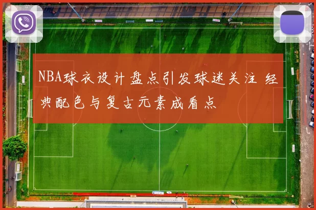 NBA球衣设计盘点引发球迷关注 经典配色与复古元素成看点