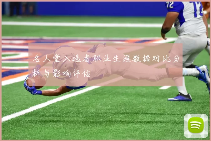 名人堂入选者职业生涯数据对比分析与影响评估